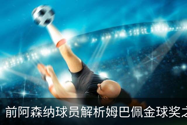 前阿森纳球员解析姆巴佩金球奖之路