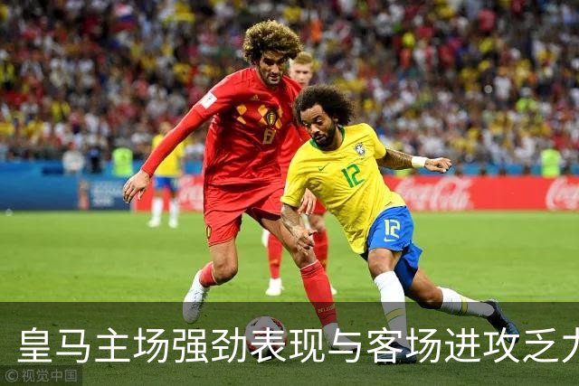 皇马主场强劲表现与客场进攻乏力形成鲜明对比