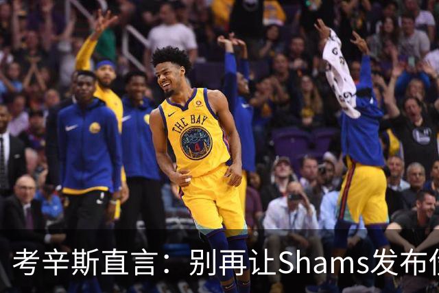 考辛斯直言：别再让Shams发布伤病消息了